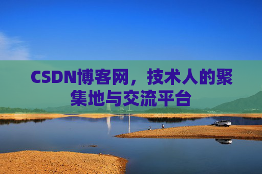 CSDN博客网，技术人的聚集地与交流平台